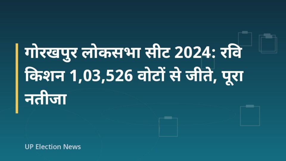 गोरखपुर लोकसभा सीट 2024: रवि किशन 1,03,526 वोटों से जीते, पूरा नतीजा